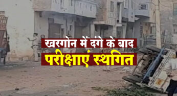 Khargone Exams Postponed : खरगोन में परीक्षाएं हुई स्थगित, पूरे शहर में लगा कर्फ्यू